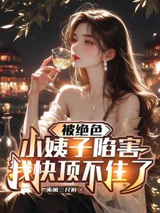 被绝色小姨子陷害我快顶不住了