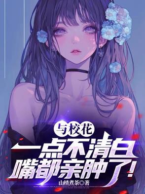 与校花一点不清白嘴都亲肿了
