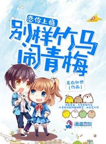 恋你上瘾别样竹马闹青梅